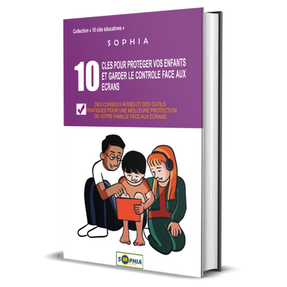 10 CLÉS POUR PROTÉGER VOS ENFANTS ET GARDER LE CONTRÔLE FACE AUX ÉCRANS