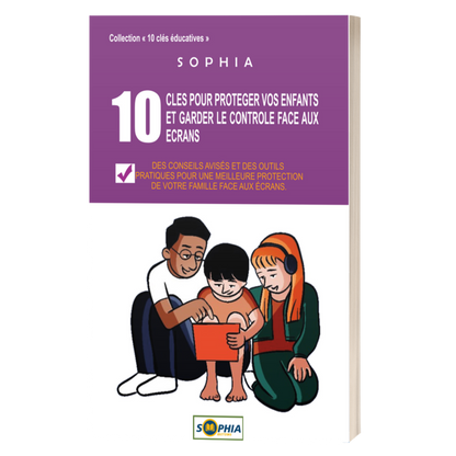 10 CLÉS POUR PROTÉGER VOS ENFANTS ET GARDER LE CONTRÔLE FACE AUX ÉCRANS